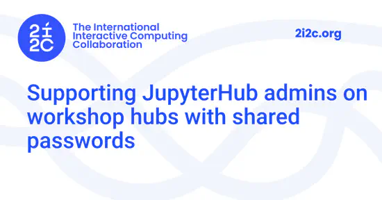 Supporting JupyterHub admins on workshop hubs with shared passwords